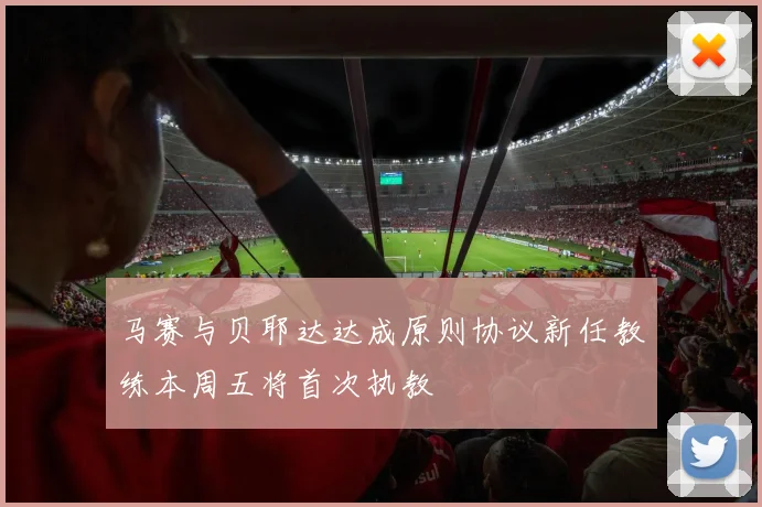马赛与贝耶达达成原则协议新任教练本周五将首次执教