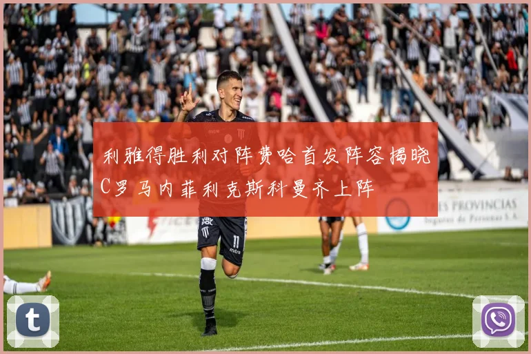 利雅得胜利对阵费哈首发阵容揭晓C罗马内菲利克斯科曼齐上阵