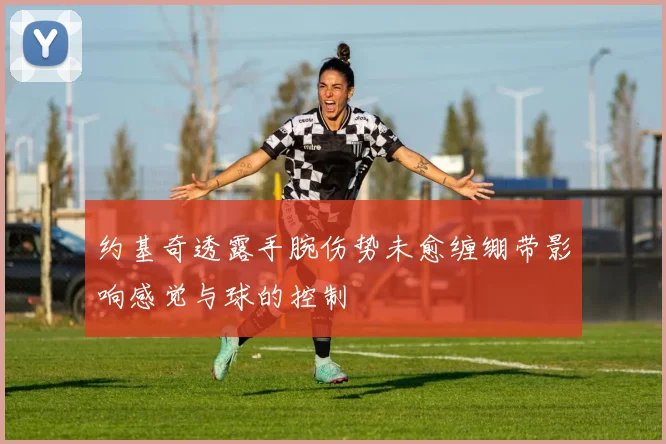 约基奇透露手腕伤势未愈缠绷带影响感觉与球的控制