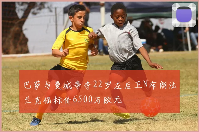 巴萨与曼城争夺22岁左后卫N布朗法兰克福标价6500万欧元