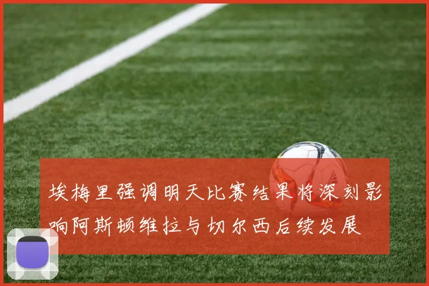 埃梅里强调明天比赛结果将深刻影响阿斯顿维拉与切尔西后续发展
