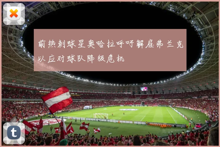 前热刺球星奥哈拉呼吁解雇弗兰克以应对球队降级危机