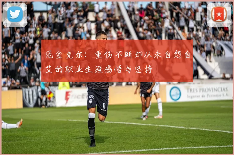 范金克尔：重伤不断却从未自怨自艾的职业生涯感悟与坚持