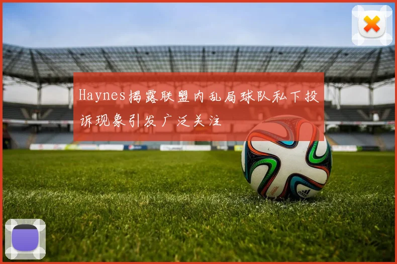Haynes揭露联盟内乱局球队私下投诉现象引发广泛关注