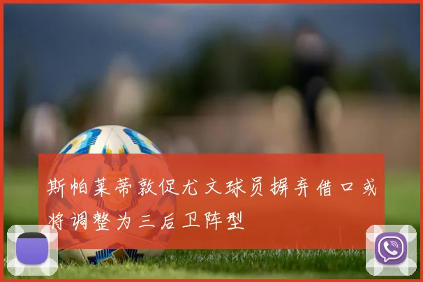 斯帕莱蒂敦促尤文球员摒弃借口或将调整为三后卫阵型