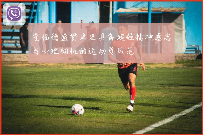 霍福德盛赞库里具备超强精神意志与心理韧性的运动员风范