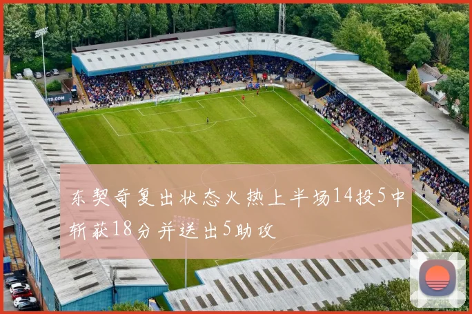 东契奇复出状态火热上半场14投5中斩获18分并送出5助攻