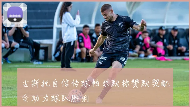 古斯托自信传球帕尔默称赞默契配合助力球队胜利