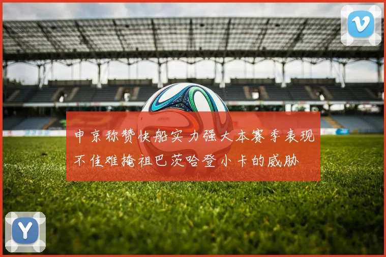 申京称赞快船实力强大本赛季表现不佳难掩祖巴茨哈登小卡的威胁