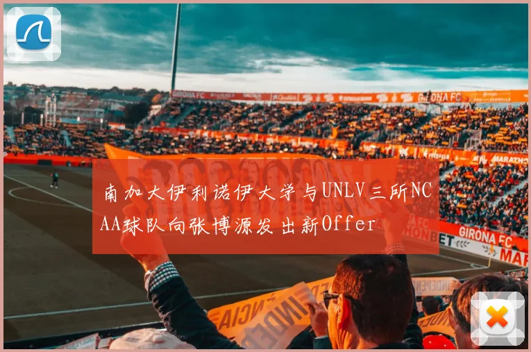南加大伊利诺伊大学与UNLV三所NCAA球队向张博源发出新Offer