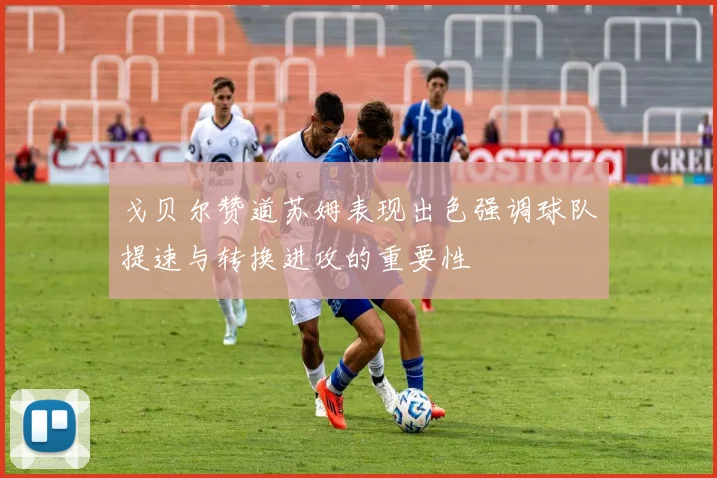 戈贝尔赞道苏姆表现出色强调球队提速与转换进攻的重要性