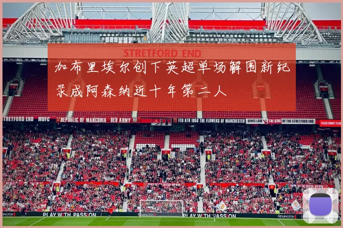 加布里埃尔创下英超单场解围新纪录成阿森纳近十年第二人