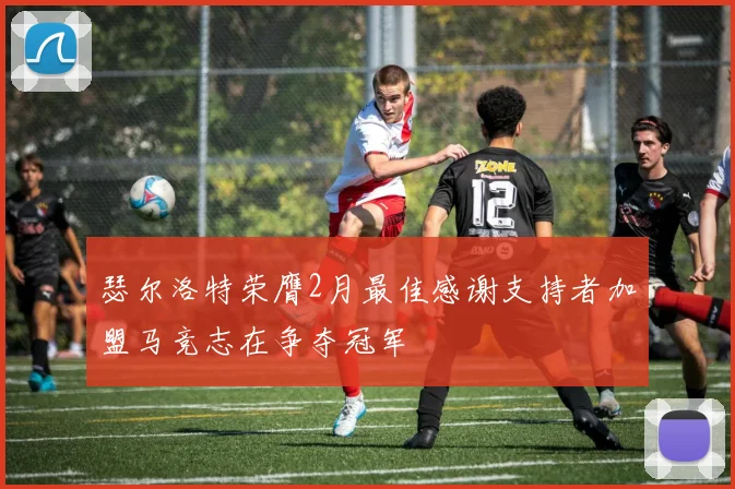 瑟尔洛特荣膺2月最佳感谢支持者加盟马竞志在争夺冠军