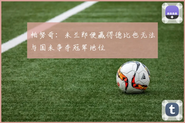 帕努奇：米兰即便赢得德比也无法与国米争夺冠军地位