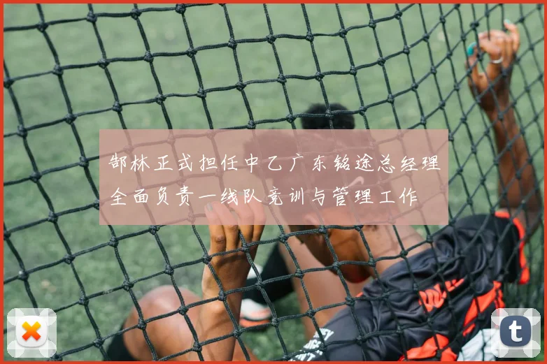 郜林正式担任中乙广东铭途总经理全面负责一线队竞训与管理工作