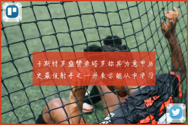 卡斯特罗盛赞劳塔罗称其为意甲历史最佳射手之一并表示能从中学习